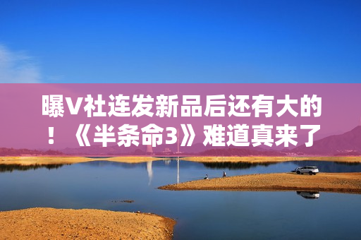曝V社连发新品后还有大的！《半条命3》难道真来了？
