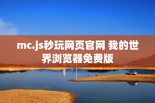 mc.js秒玩网页官网 我的世界浏览器免费版 mc.js秒玩网页官网 我的世界浏览器免费版