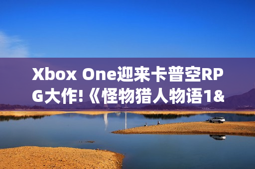 Xbox One迎来卡普空RPG大作!《怪物猎人物语1&2》上架