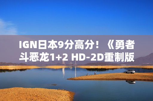 IGN日本9分高分!《勇者斗恶龙1+2 HD-2D重制版》值得被铭记! IGN日本9分高分!《勇者斗恶龙1+2 HD-2D重制版》值得被铭记!