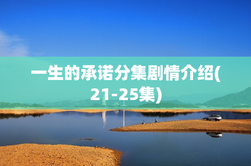 一生的承诺分集剧情介绍(21-25集)