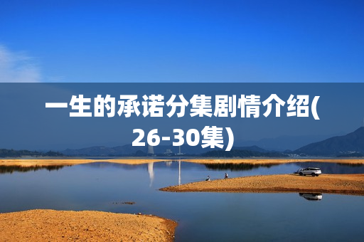 一生的承诺分集剧情介绍(26-30集)