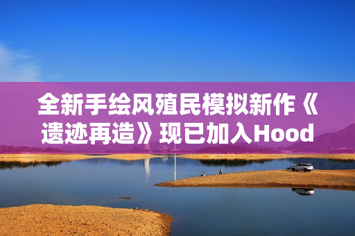 全新手绘风殖民模拟新作《遗迹再造》现已加入Hooded Horse发行