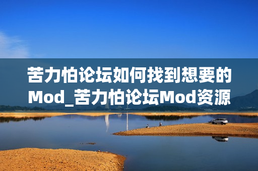 苦力怕论坛如何找到想要的Mod_苦力怕论坛Mod资源区搜索技巧【分享】