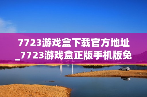 7723游戏盒下载官方地址_7723游戏盒正版手机版免费下载入口