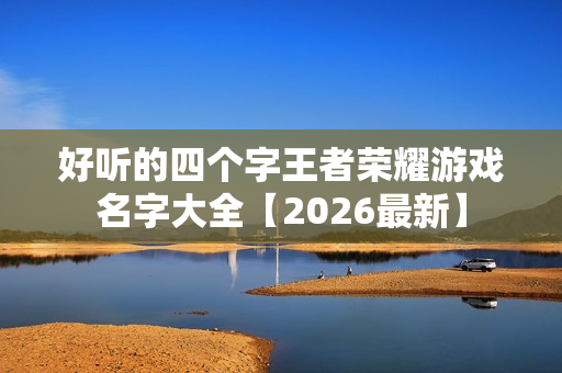 好听的四个字王者荣耀游戏名字大全【2026最新】