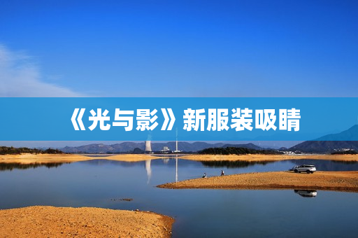 《光与影》新服装吸睛