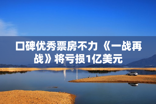 口碑优秀票房不力 《一战再战》将亏损1亿美元