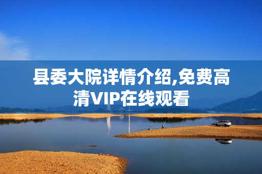 县委大院详情介绍,免费高清VIP在线观看