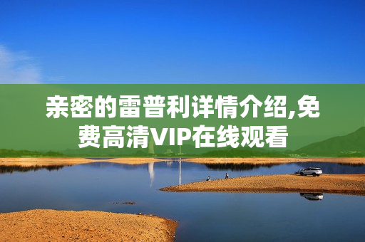 亲密的雷普利详情介绍,免费高清VIP在线观看