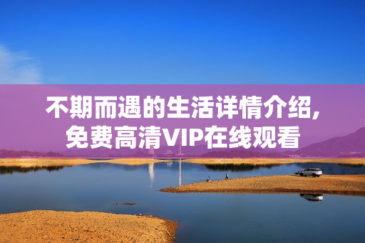 不期而遇的生活详情介绍,免费高清VIP在线观看