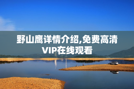 野山鹰详情介绍,免费高清VIP在线观看 野山鹰详情介绍,免费高清VIP在线观看