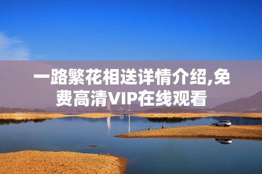 一路繁花相送详情介绍,免费高清VIP在线观看 一路繁花相送详情介绍,免费高清VIP在线观看
