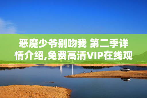 恶魔少爷别吻我 第二季详情介绍,免费高清VIP在线观看