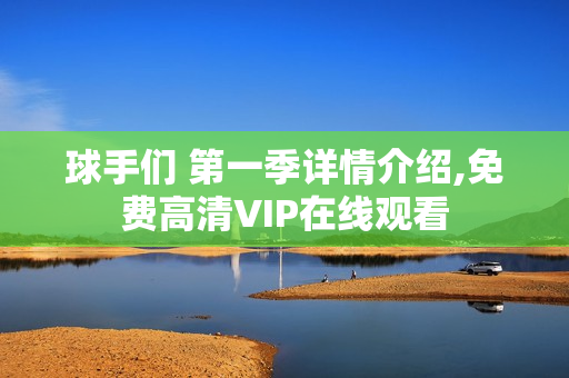 球手们 第一季详情介绍,免费高清VIP在线观看 球手们 第一季详情介绍,免费高清VIP在线观看