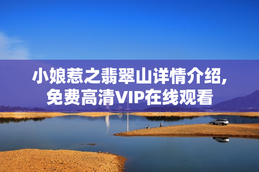 小娘惹之翡翠山详情介绍,免费高清VIP在线观看 小娘惹之翡翠山详情介绍,免费高清VIP在线观看