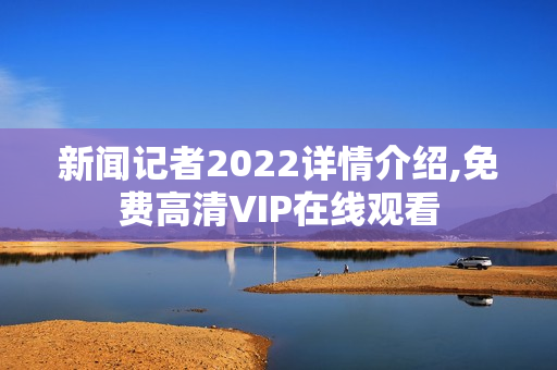 新闻记者2022详情介绍,免费高清VIP在线观看