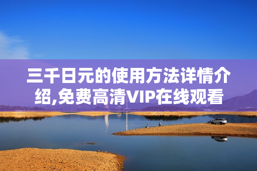 三千日元的使用方法详情介绍,免费高清VIP在线观看 三千日元的使用方法详情介绍,免费高清VIP在线观看