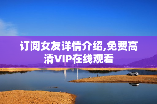订阅女友详情介绍,免费高清VIP在线观看