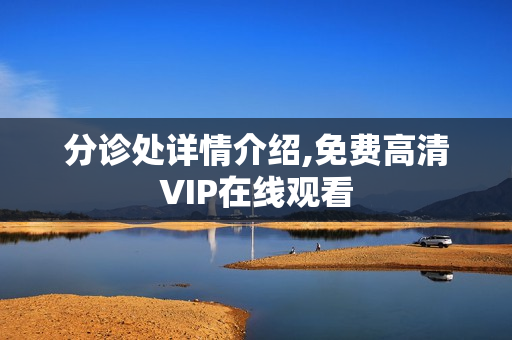 分诊处详情介绍,免费高清VIP在线观看 分诊处详情介绍,免费高清VIP在线观看