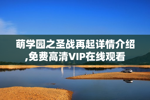 萌学园之圣战再起详情介绍,免费高清VIP在线观看 萌学园之圣战再起详情介绍,免费高清VIP在线观看