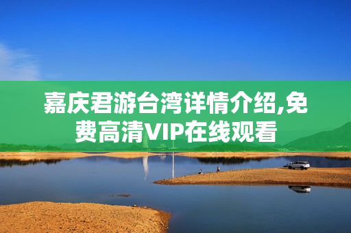 嘉庆君游台湾详情介绍,免费高清VIP在线观看