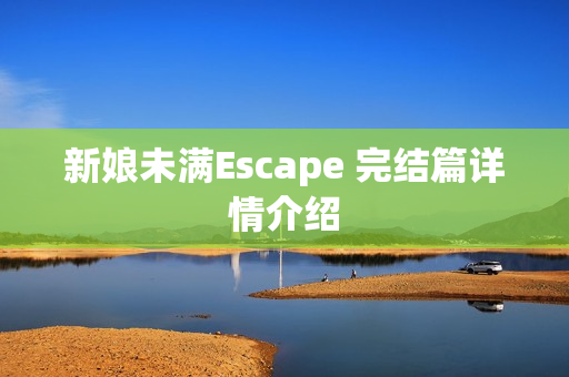 新娘未满Escape 完结篇详情介绍
