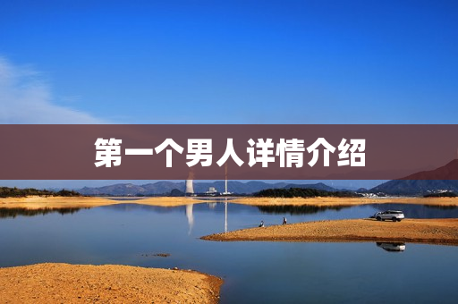 第一个男人详情介绍 第一个男人详情介绍