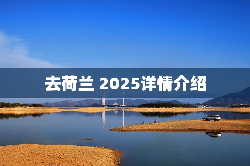 去荷兰 2025详情介绍