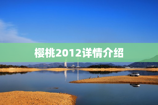 樱桃2012详情介绍 樱桃2012详情介绍