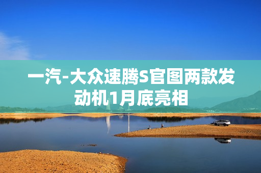 一汽-大众速腾S官图两款发动机1月底亮相