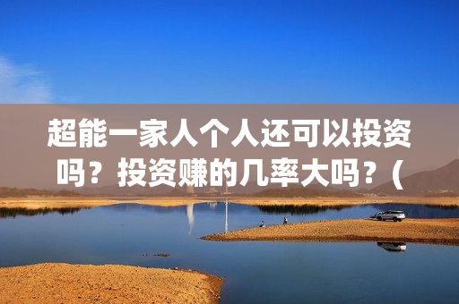 超能一家人个人还可以投资吗？投资赚的几率大吗？(超能一家人2021)