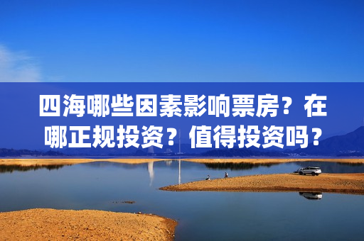 四海哪些因素影响票房？在哪正规投资？值得投资吗？(四海指哪些海)