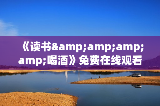 《读书&喝酒》免费在线观看高清完整版 《读书&喝酒》免费在线观看高清完整版