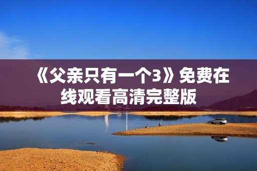 《父亲只有一个3》免费在线观看高清完整版