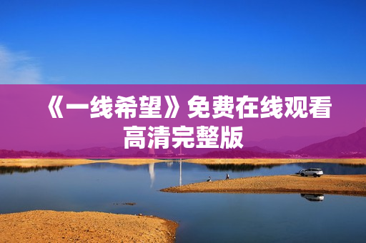 《一线希望》免费在线观看高清完整版 《一线希望》免费在线观看高清完整版