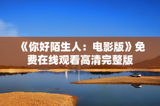 《你好陌生人：电影版》免费在线观看高清完整版