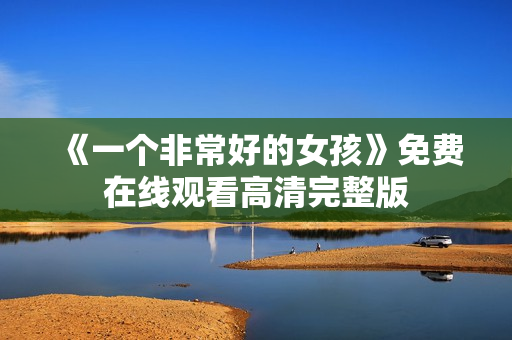《一个非常好的女孩》免费在线观看高清完整版