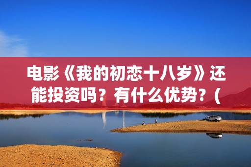 电影《我的初恋十八岁》还能投资吗？有什么优势？(微电影我的初恋在线观看下载)