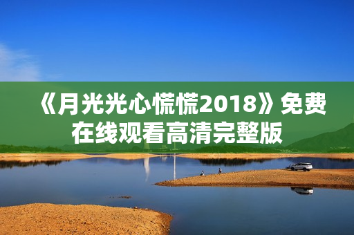 《月光光心慌慌2018》免费在线观看高清完整版