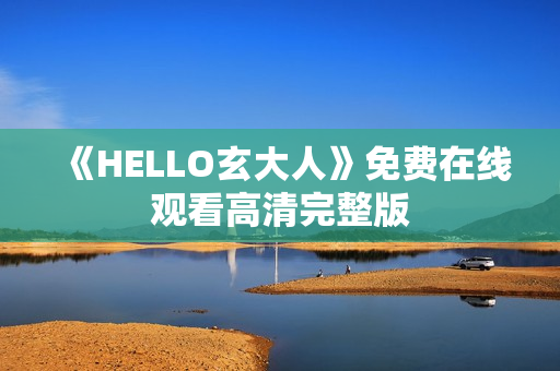 《HELLO玄大人》免费在线观看高清完整版