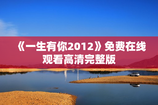 《一生有你2012》免费在线观看高清完整版