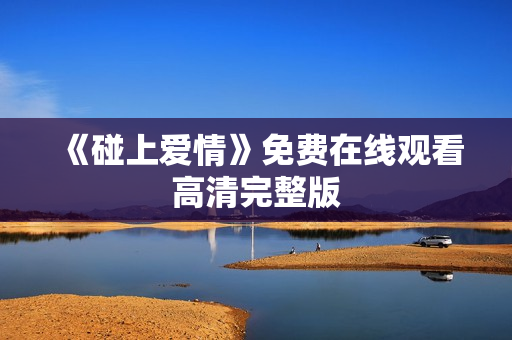 《碰上爱情》免费在线观看高清完整版 《碰上爱情》免费在线观看高清完整版