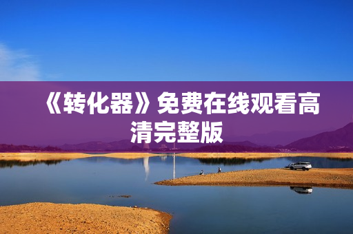 《转化器》免费在线观看高清完整版