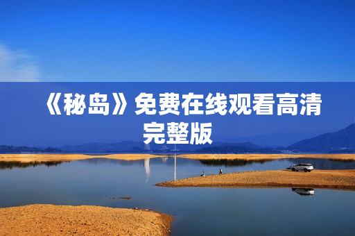《秘岛》免费在线观看高清完整版 《秘岛》免费在线观看高清完整版