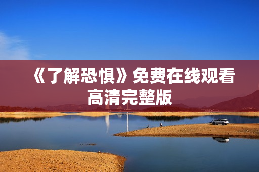 《了解恐惧》免费在线观看高清完整版