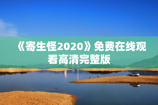 《寄生怪2020》免费在线观看高清完整版 《寄生怪2020》免费在线观看高清完整版