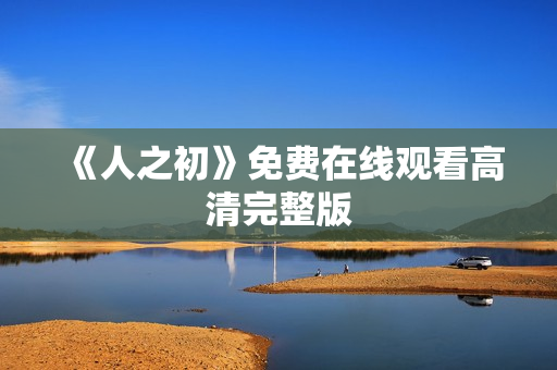 《人之初》免费在线观看高清完整版
