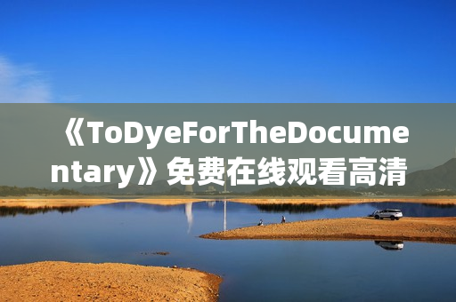 《ToDyeForTheDocumentary》免费在线观看高清完整版