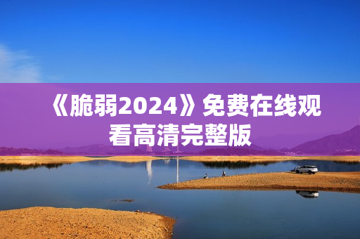 《脆弱2024》免费在线观看高清完整版